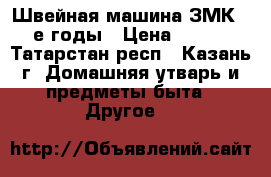 Швейная машина ЗМК,-60-е годы › Цена ­ 2 500 - Татарстан респ., Казань г. Домашняя утварь и предметы быта » Другое   